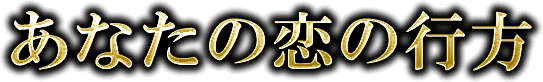 あなたの恋の行方