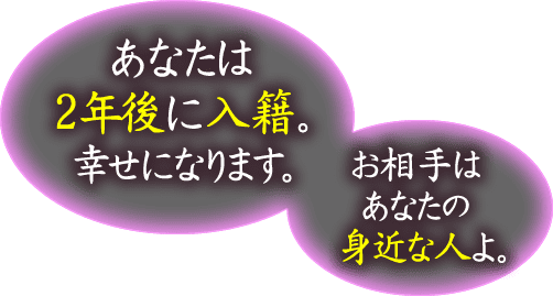 あなたは2年後に入籍。幸せになります。　お相手はあなたの身近な人よ。